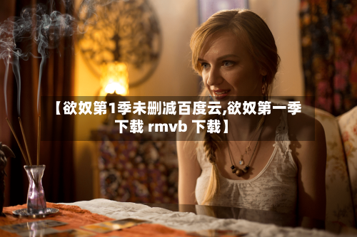【欲奴第1季未删减百度云,欲奴第一季下载 rmvb 下载】-第2张图片