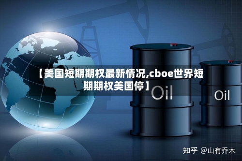 【美国短期期权最新情况,cboe世界短期期权美国停】