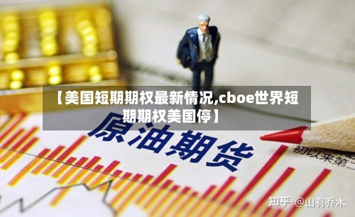 【美国短期期权最新情况,cboe世界短期期权美国停】-第3张图片