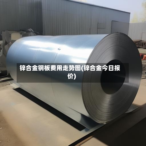 锌合金钢板费用走势图(锌合金今日报价)-第2张图片