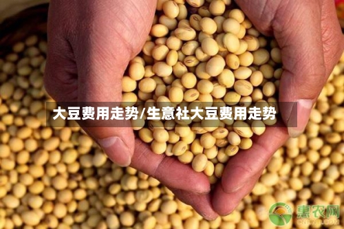 大豆费用走势/生意社大豆费用走势-第2张图片