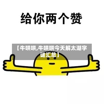 【牛哄哄,牛哄哄今天解太湖字谜汇总】-第3张图片