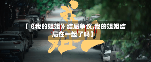 【《我的姐姐》结局争议,我的姐姐结局在一起了吗】-第2张图片