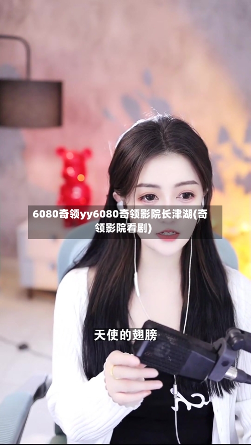 6080奇领yy6080奇领影院长津湖(奇领影院看剧)-第2张图片