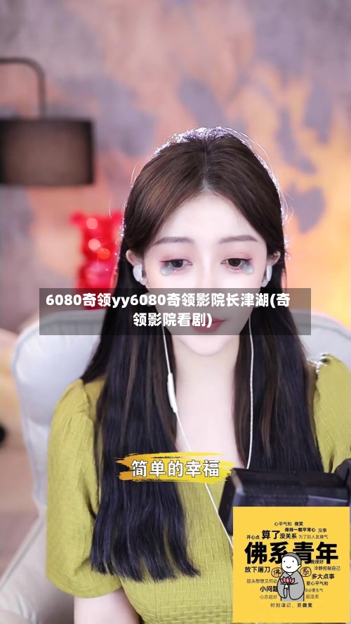 6080奇领yy6080奇领影院长津湖(奇领影院看剧)