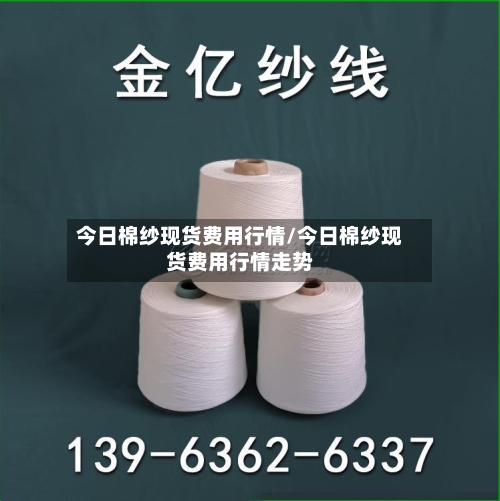 今日棉纱现货费用行情/今日棉纱现货费用行情走势-第3张图片