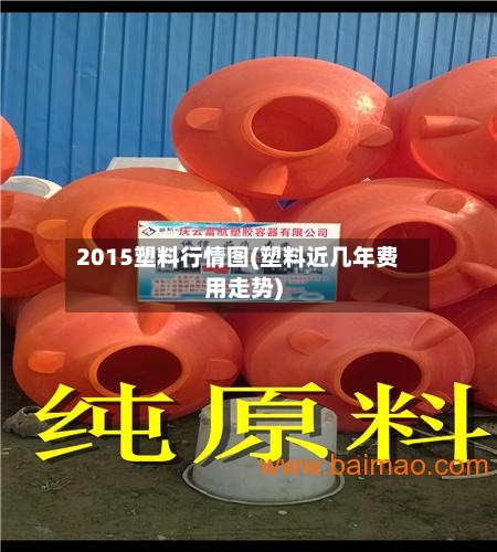 2015塑料行情图(塑料近几年费用走势)