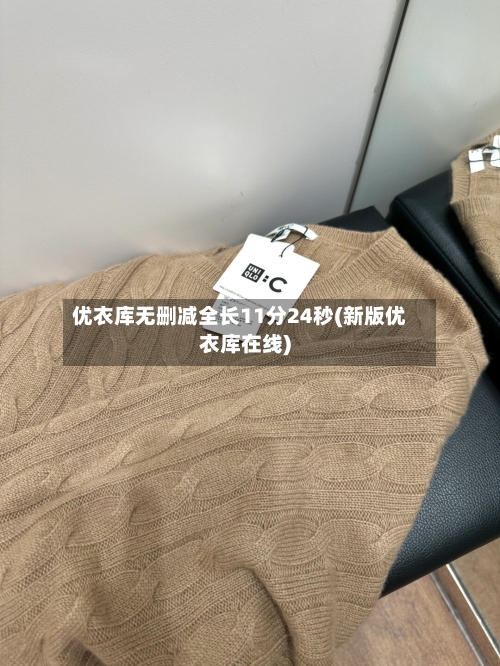 优衣库无删减全长11分24秒(新版优衣库在线)