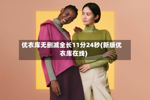 优衣库无删减全长11分24秒(新版优衣库在线)-第3张图片