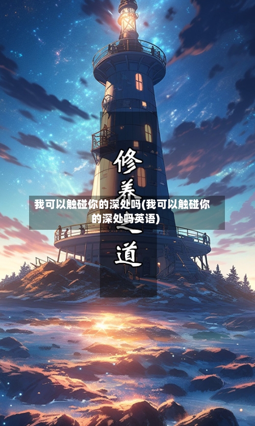 我可以触碰你的深处吗(我可以触碰你的深处吗英语)
