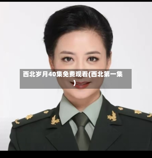西北岁月40集免费观看(西北第一集)