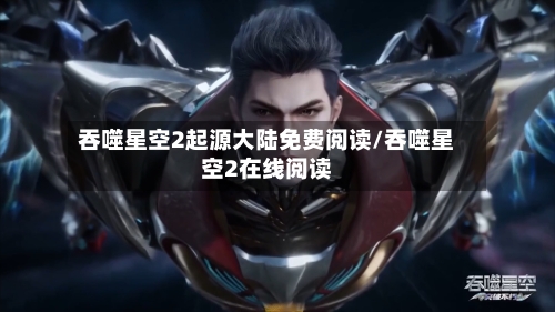 吞噬星空2起源大陆免费阅读/吞噬星空2在线阅读