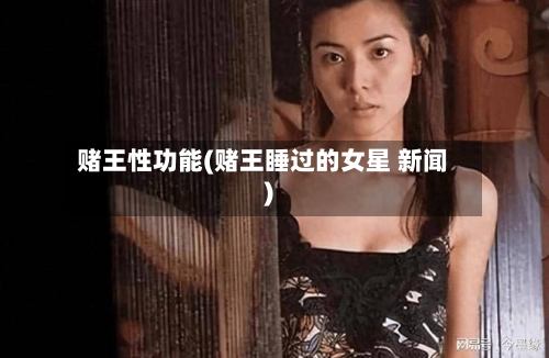 赌王性功能(赌王睡过的女星 新闻)