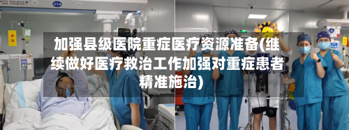 加强县级医院重症医疗资源准备(继续做好医疗救治工作加强对重症患者精准施治)-第3张图片