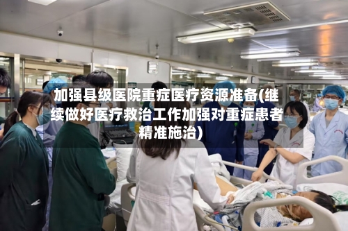 加强县级医院重症医疗资源准备(继续做好医疗救治工作加强对重症患者精准施治)-第2张图片
