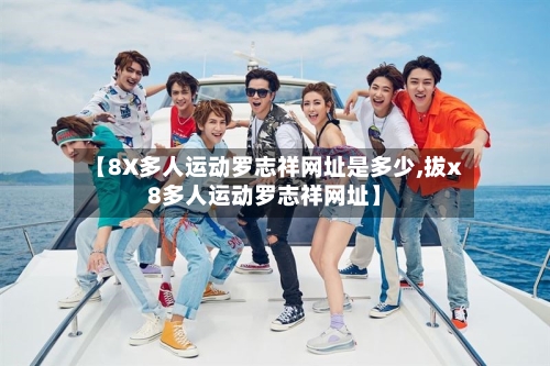 【8X多人运动罗志祥网址是多少,拔x8多人运动罗志祥网址】