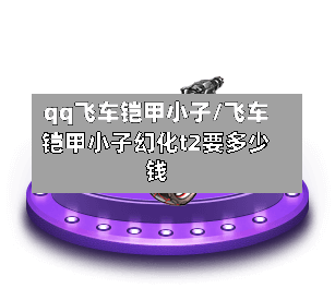 qq飞车铠甲小子/飞车铠甲小子幻化t2要多少钱-第3张图片