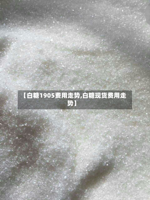 【白糖1905费用走势,白糖现货费用走势】