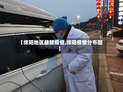 【绵阳地区最新疫情,绵阳疫情分布图】-第3张图片