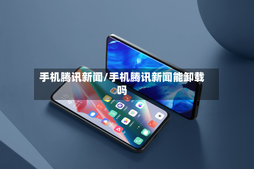 手机腾讯新闻/手机腾讯新闻能卸载吗-第2张图片