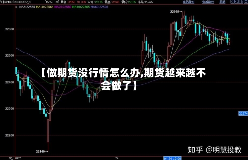 【做期货没行情怎么办,期货越来越不会做了】