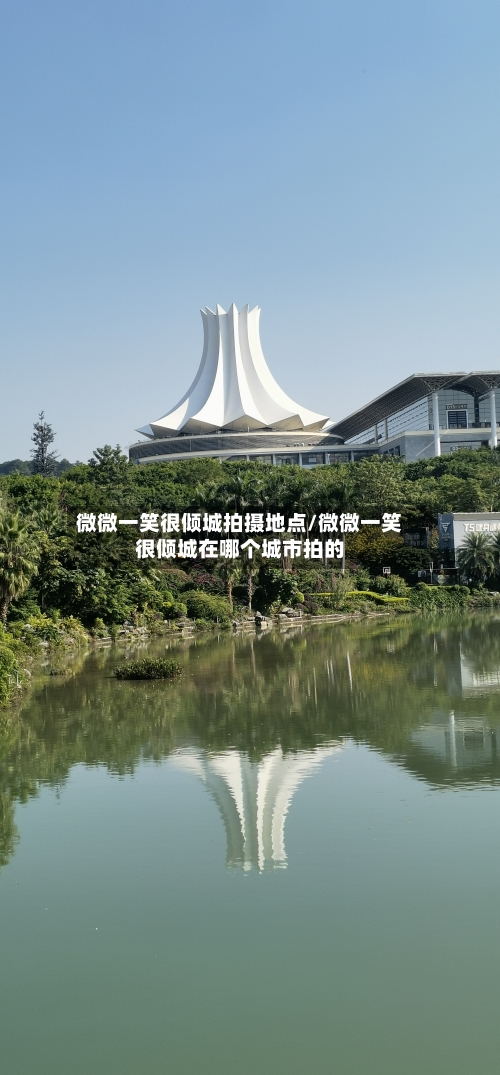 微微一笑很倾城拍摄地点/微微一笑很倾城在哪个城市拍的