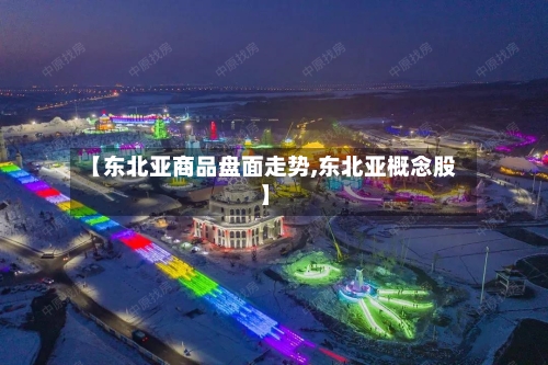 【东北亚商品盘面走势,东北亚概念股】-第2张图片