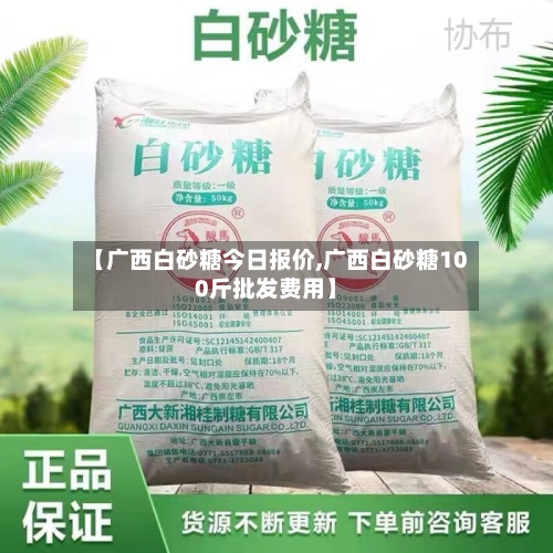 【广西白砂糖今日报价,广西白砂糖100斤批发费用】-第2张图片