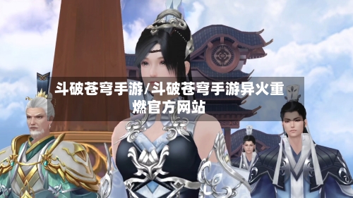 斗破苍穹手游/斗破苍穹手游异火重燃官方网站-第2张图片