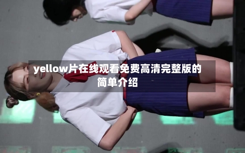 yellow片在线观看免费高清完整版的简单介绍