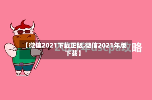 【微信2021下载正版,微信2021年版下载】-第2张图片