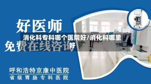 消化科专科哪个医院好/消化科哪里好-第2张图片