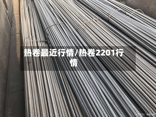 热卷最近行情/热卷2201行情