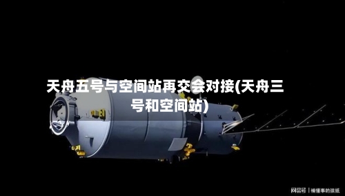 天舟五号与空间站再交会对接(天舟三号和空间站)-第2张图片