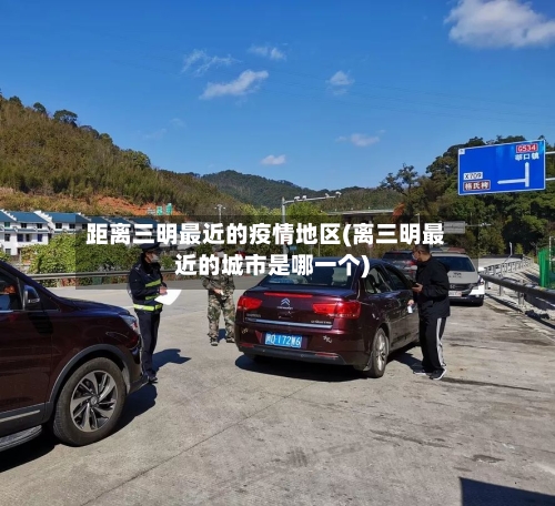 距离三明最近的疫情地区(离三明最近的城市是哪一个)-第2张图片