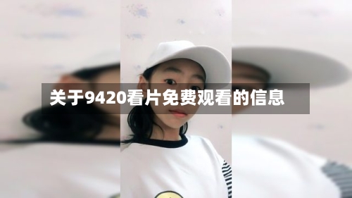 关于9420看片免费观看的信息