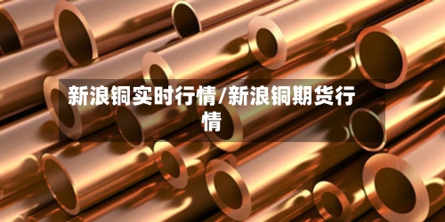 新浪铜实时行情/新浪铜期货行情-第2张图片