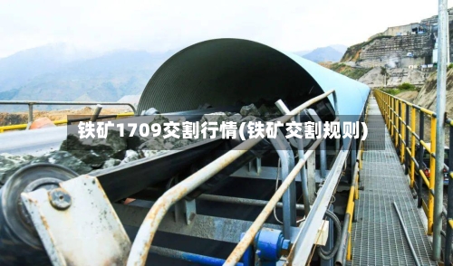 铁矿1709交割行情(铁矿交割规则)