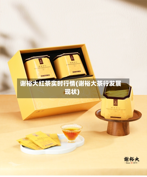 谢裕大红茶实时行情(谢裕大茶行发展现状)