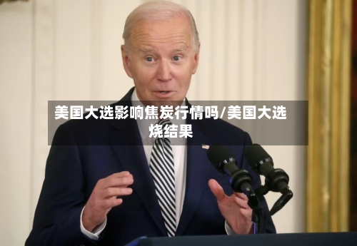 美国大选影响焦炭行情吗/美国大选烧结果