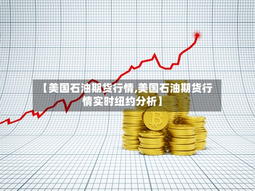 【美国石油期货行情,美国石油期货行情实时纽约分析】-第3张图片