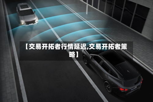 【交易开拓者行情延迟,交易开拓者策略】-第2张图片