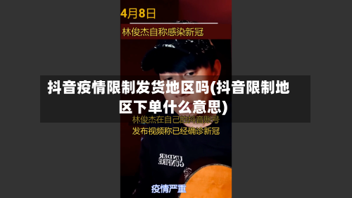 抖音疫情限制发货地区吗(抖音限制地区下单什么意思)