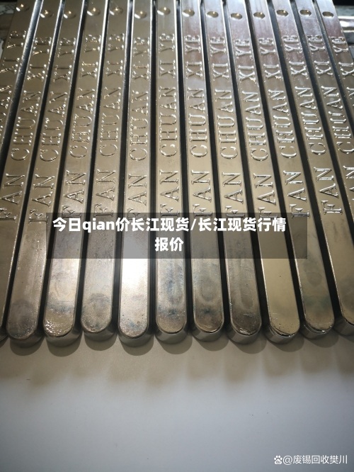 今日qian价长江现货/长江现货行情报价