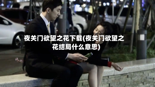 夜关门欲望之花下载(夜关门欲望之花结局什么意思)-第3张图片