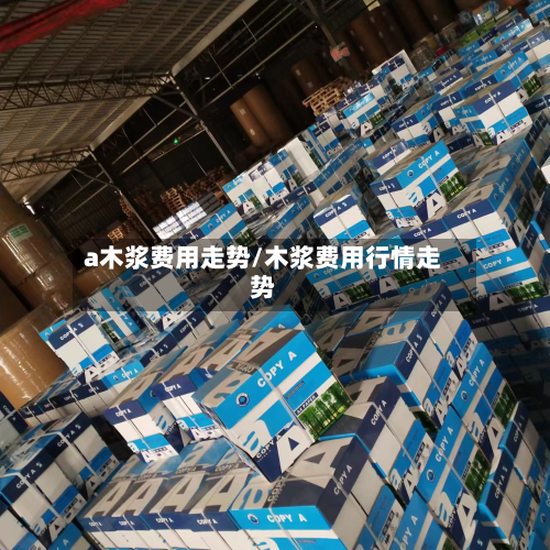 a木浆费用走势/木浆费用行情走势-第2张图片