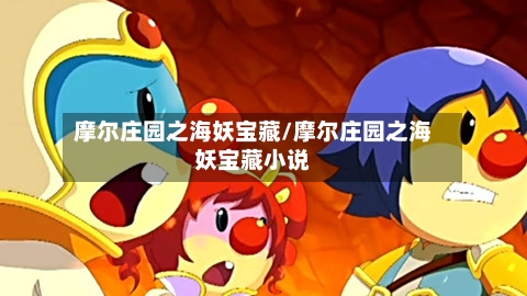 摩尔庄园之海妖宝藏/摩尔庄园之海妖宝藏小说