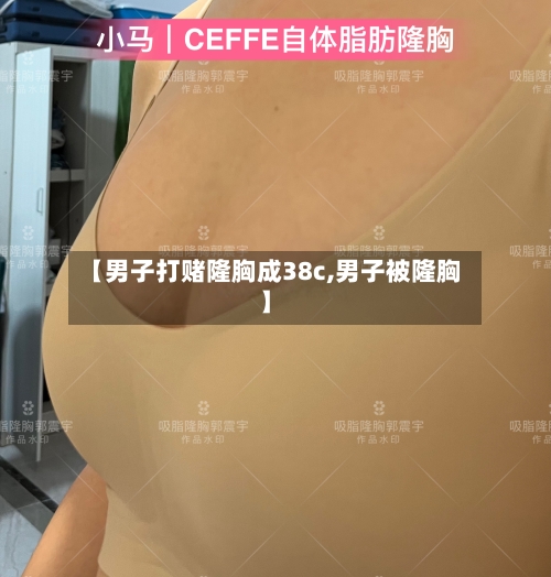 【男子打赌隆胸成38c,男子被隆胸】