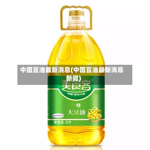 中国豆油最新消息(中国豆油最新消息新闻)