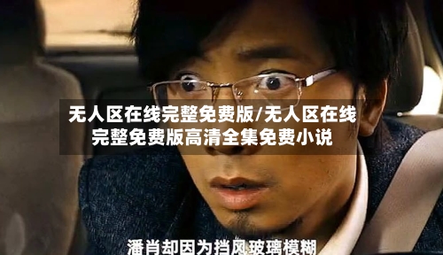 无人区在线完整免费版/无人区在线完整免费版高清全集免费小说
